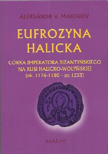 Eufrozyna halicka. Córka imperatora bizantyńskiego na Rusi halicko-wołyńskiej (ok. 1176-1180 - po 1253). - Alexander Maiorov