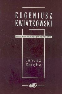 Eugeniusz Kwiatkowski - romantyczny pragmatyk - Janusz Zaręba