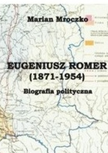 Eugeniusz Romer (1871-1954). Biografia polityczna - Marian Mroczko