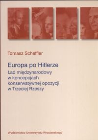 Europa po Hitlerze. ład międzynarodowy w koncepcjach konserwatywnej opozycji w Trzeciej Rzeszy - Tomasz Scheffler
