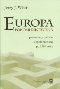 Europa pokomunistyczna przemiany państw i społeczeństw po 1989 roku - Wiatr Jerzy - Jerzy J. Wiatr
