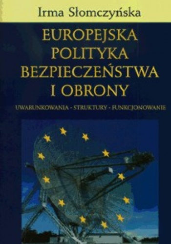 Europejska polityka bezpieczeństwa i obrony. Uwarunkowania - struktury - funkcjonowanie - Irma Słomczyńska