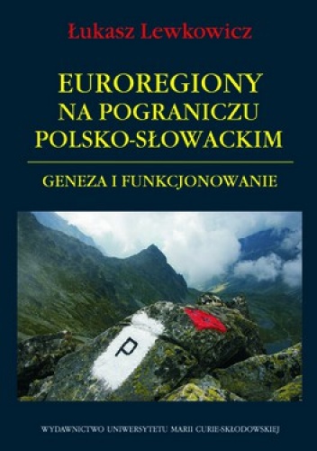 Euroregiony na pograniczu polsko-słowackim. Geneza i funkcjonowanie - Łukasz Lewkowicz