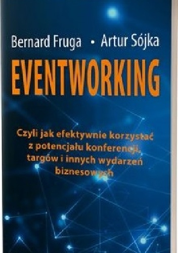 Eventworking. Czyli jak efektywnie korzystać z potencjału konferencji, targów i innych wydarzeń biznesowych - Bernard Fruga, Artur Sójka
