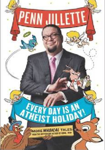 Every Day Is an Atheist Holiday!. More Magical Tales from the Bestselling Author of God, No! - Penn Jillette