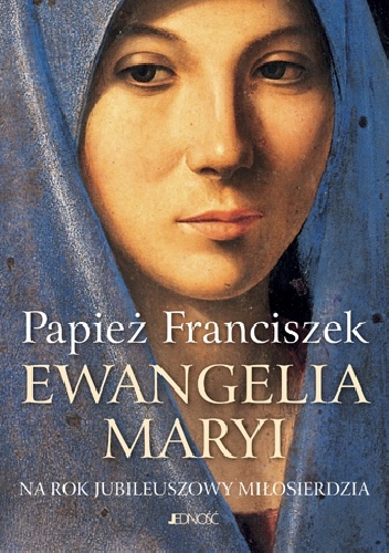 Ewangelia Maryi. Na Rok Jubileuszowy Miłosierdzia - Franciszek (papież)