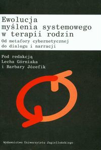 Ewolucja myślenia systemowego w terapii rodzin. Od metafory cybernetycznej do dialogu i narracji - Barbara Józefik, Lech Górniak