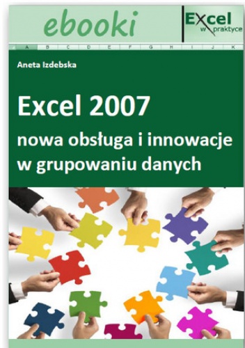 Excel 2007 - nowa obsługa i innowacje w grupowaniu danych (E-book) - Opracowanie Zbiorowe