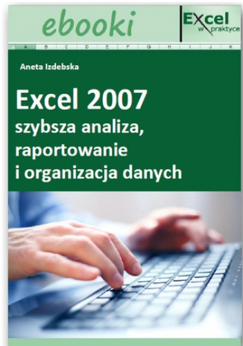 Excel 2007 - szybsza analiza, raportowanie i organizacja danych - Opracowanie Zbiorowe