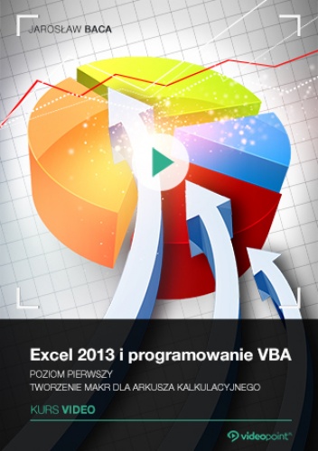 Excel 2013 i programowanie VBA. Kurs video. Poziom pierwszy. Tworzenie makr dla arkusza kalkulacyjnego - Baca Jarosław
