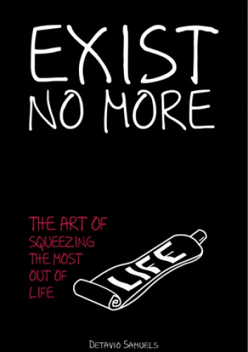 Exist No More: The Art of Squeezing The Most Out of Life - Detavio Samuels
