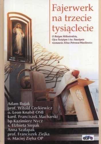 Fajerwerk na trzecie tysiąclecie. O Bożym Miłosierdziu, Ojcu Świętym i św. Faustynie rozmawia Alina Petrowa-Wasilewicz - Alina Petrowa-Wasilewicz