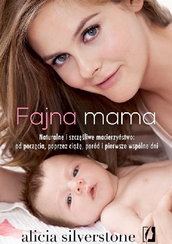 Fajna mama. Naturalne i szczęśliwe macierzyństwo: od poczęcia, poprzez ciążę, poród i pierwsze wspólne chwile - Alicia Silverstone