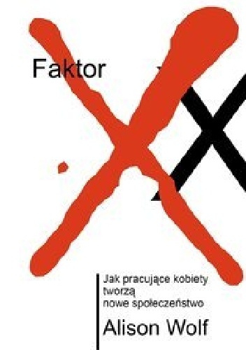 Faktor XX. Jak pracujące kobiety tworzą nowe społeczeństwo - Alison Wolf