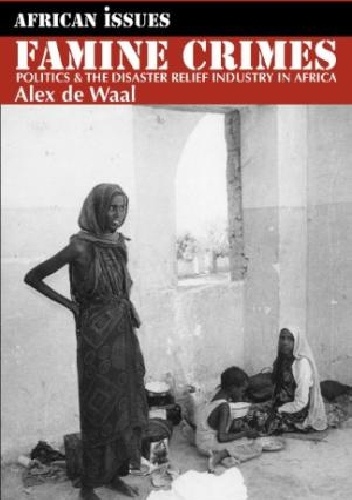 Famine Crimes: politics and the disaster relief industry in Africa - Alex de Waal