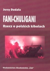 Fani-chuligani. Rzecz o polskich kibolach. Studium socjologiczne - Jerzy Dudała