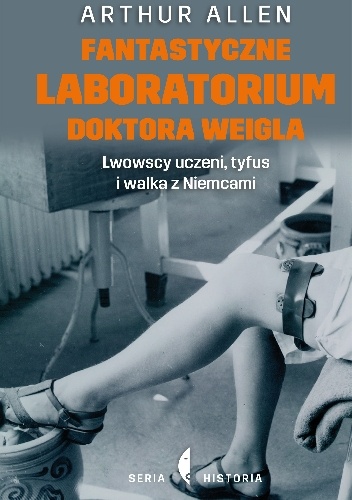 Fantastyczne laboratorium doktora Weigla. Lwowscy uczeni, tyfus i walka z Niemcami - Arthur Allen