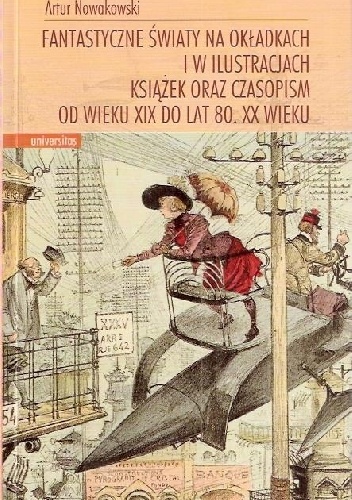 Fantastyczne światy na okładkach i w ilustracjach książek oraz czasopism od wieku XIX do lat 80. XX wieku - Artur Nowakowski