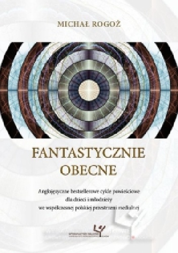 Fantastycznie obecne. Anglojezyczne bestsellerowe cykle powieściowe dla dzieci i młodzieży we współczesnej polskiej przestrzeni medialnej - Michał Rogoż