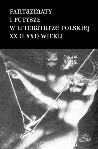 Fantazmaty i fetysze w literaturze polskiej XX (i XXI) wieku - praca zbiorowa