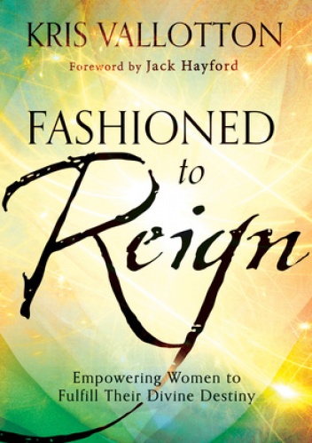 Fashioned to Reign Empowering Women to Fulfill Their Divine Destiny - Kris Vallotton
