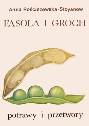 Fasola i groch. Potrawy i przetwory - Anna Rościszewska-Stoyanow