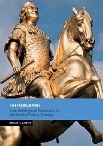 Fatherlands: State-Building and Nationhood in Nineteenth-Century Germany - Abigail Green