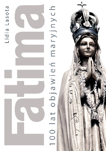 Fatima. 100 lat objawień maryjnych - Lidia Lasota