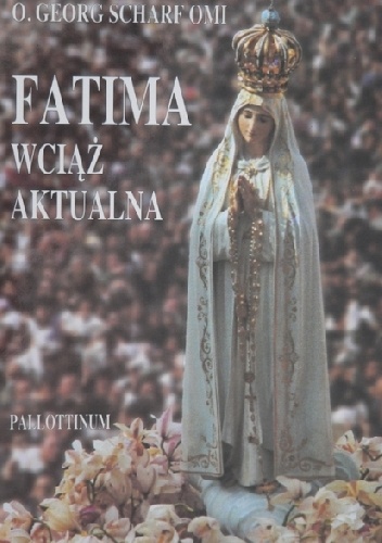 Fatima wciąż aktualna. Orędzie i jego zwiastuni - Georg Scharf