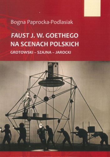 Faust J. W. Goethego na scenach polskich. Grotowski - Szajna - Jarocki - Bogna Paprocka-Podlasiak
