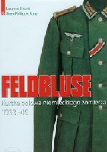 Feldbluse. Kurtka polowa niemieckiego żołnierza 1933-45 - Laurent Huart, Jean-Philippe Borg