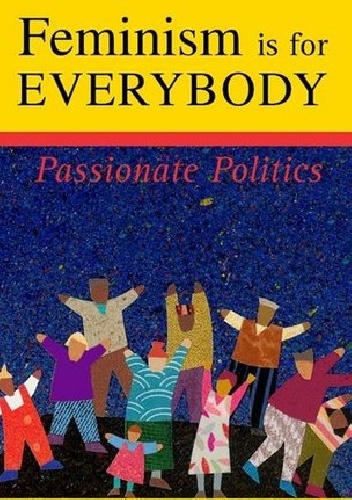 Feminism is for Everybody: Passionate Politics - bell hooks