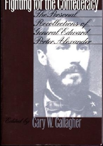 Fighting for the Confederacy: The Personal Recollections of General Edward Porter Alexander - Edward Porter Alexander, Gary W. Gallagher