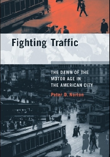 Fighting Traffic. The Dawn of the Motor Age in the American City - Peter D. Norton