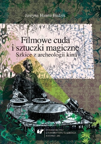 Filmowe cuda i sztuczki magiczne. Szkice z archeologii kina - Justyna Hanna Budzik