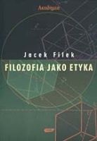 Filozofia jako etyka : eseje filozoficzno-etyczne - Jacek Filek