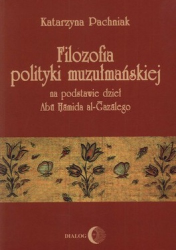 Filozofia polityki muzułmańskiej na podstawie dzieł Abu Hamida al-Gazalego - Katarzyna Pachniak