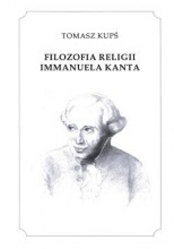 Filozofia religii Immanuela Kanta - Tomasz Kupś