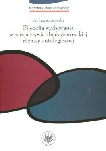 Filozofia wychowania w perspektywie Heideggerowskiej różnicy ontologicznej - Paulina Sosnowska