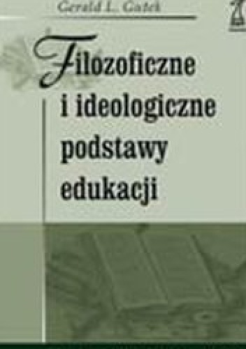 Filozoficzne i ideologiczne podstawy edukacji - Gutek Gerald Lee