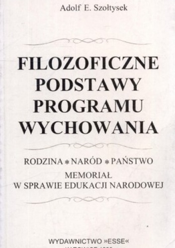 Filozoficzne podstawy programu wychowania. Rodzina, naród, państwo. Memoriał w sprawie edukacji narodowej - Adolf Szołtysek