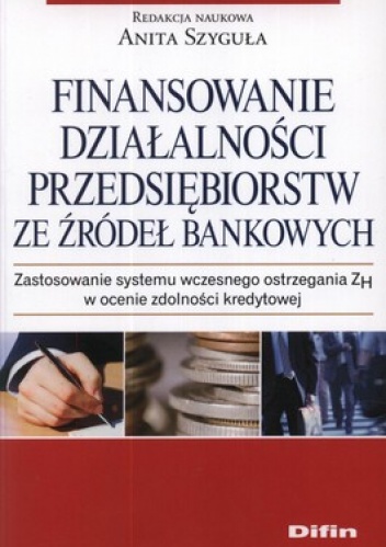 Finansowanie działalności przedsiębiorstw ze źródeł bankowych. Zastosowanie systemu wczesnego ostrzegania ZH w ocenie zdolności kredytowej - Anita Szyguła