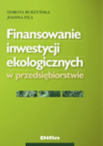 Finansowanie inwestycji ekologicznych w przedsiębiorstwie - Dorota Burzyńska, Joanna Fila