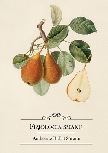 Fizjologia smaku albo medytacje o gastronomii doskonałej - Anthelme Brillat-Savarin