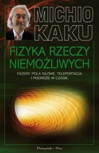 Fizyka rzeczy niemożliwych. Fazery, pola siłowe, teleportacja i podróże w czasie - Michio Kaku