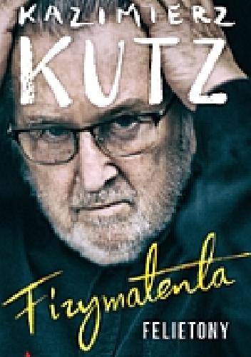 Fizymatenta. Felietony z lat 2004-2016 - Kazimierz Kutz