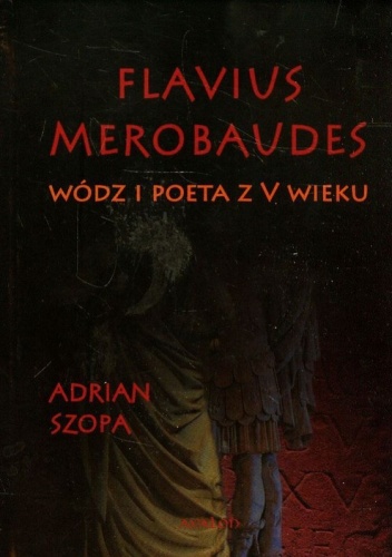 Flavius Merobaudes. Wódz i poeta z V wieku - Adrian Szopa