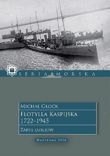 Flotylla Kaspijska 1722 - 1945. Zarys dziejów. - Michał Glock