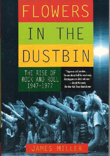Flowers in the Dustbin. The Rise of Rock and Roll 1947 - 1977. - James Miller
