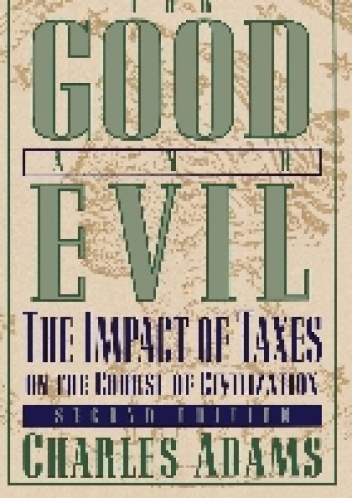 For Good and Evil: The Impact of Taxes on the Course of Civilization - Charles Adams